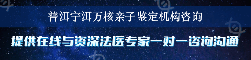 普洱宁洱万核亲子鉴定机构咨询